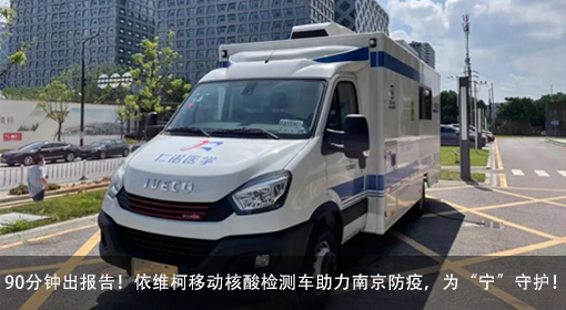 90分鐘出報(bào)告！依維柯移動核酸檢測車助力南京防疫，為“寧”守護(hù)！
